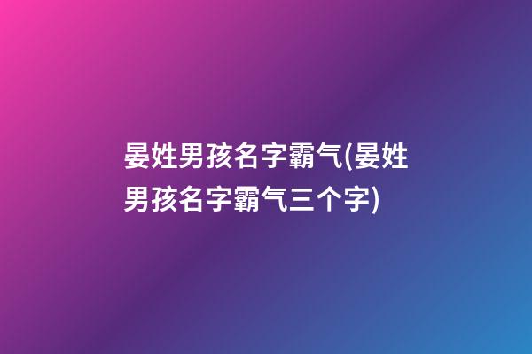 晏姓男孩名字霸气(晏姓男孩名字霸气三个字)