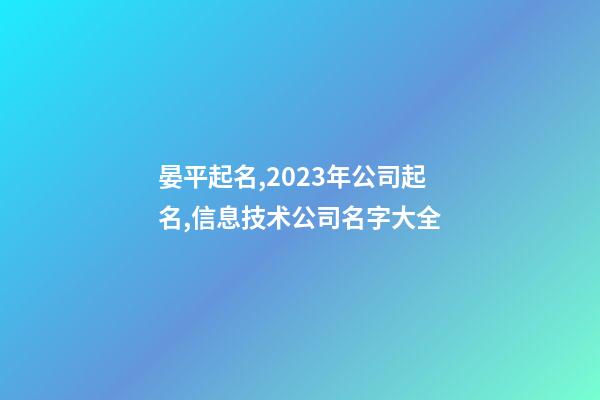 晏平起名,2023年公司起名,信息技术公司名字大全-第1张-公司起名-玄机派