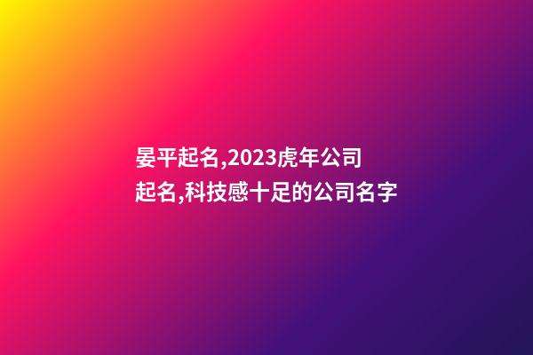 晏平起名,2023虎年公司起名,科技感十足的公司名字-第1张-公司起名-玄机派