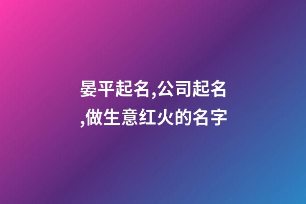 晏平起名,公司起名,做生意红火的名字-第1张-公司起名-玄机派