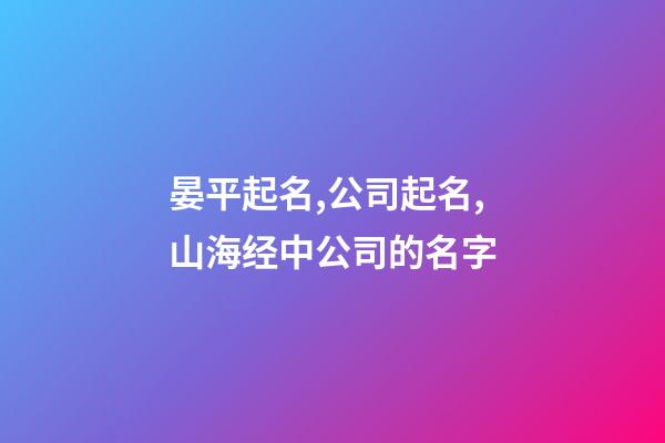 晏平起名,公司起名,山海经中公司的名字-第1张-公司起名-玄机派