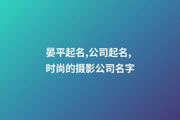 晏平起名,公司起名,时尚的摄影公司名字-第1张-公司起名-玄机派