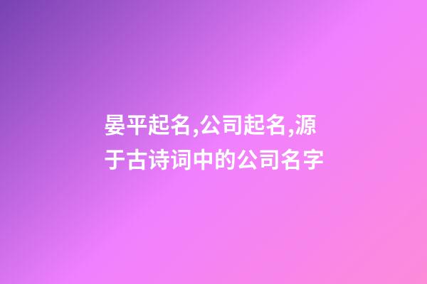 晏平起名,公司起名,源于古诗词中的公司名字-第1张-公司起名-玄机派