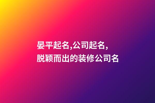 晏平起名,公司起名,脱颖而出的装修公司名-第1张-公司起名-玄机派