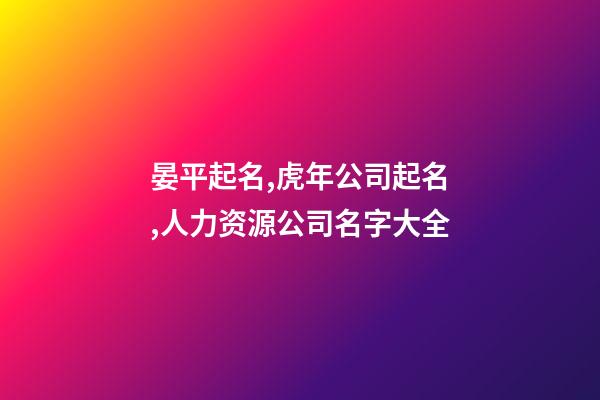 晏平起名,虎年公司起名,人力资源公司名字大全-第1张-公司起名-玄机派