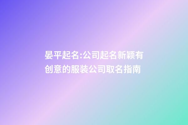 晏平起名:公司起名新颖有创意的服装公司取名指南-第1张-公司起名-玄机派