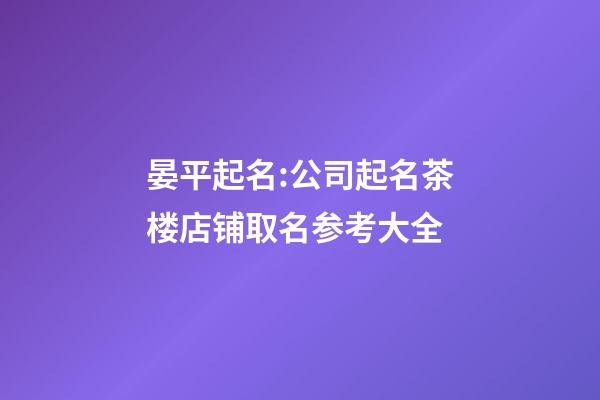 晏平起名:公司起名茶楼店铺取名参考大全-第1张-公司起名-玄机派