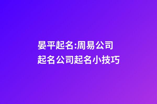晏平起名:周易公司起名公司起名小技巧-第1张-公司起名-玄机派