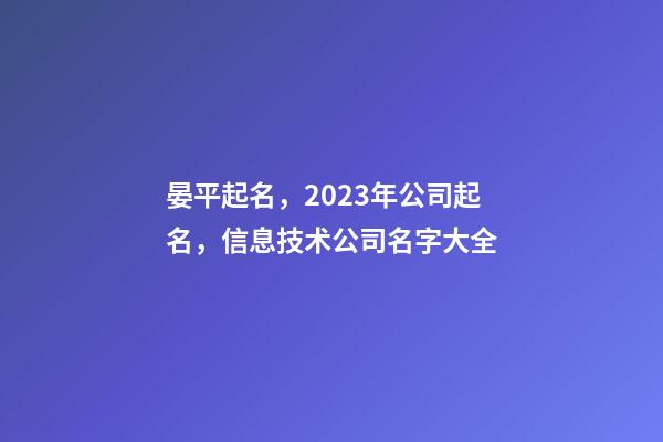 晏平起名，2023年公司起名，信息技术公司名字大全-第1张-公司起名-玄机派