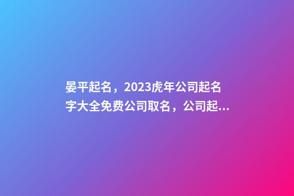 晏平起名，2023虎年公司起名字大全免费公司取名，公司起名取名-第1张-公司起名-玄机派
