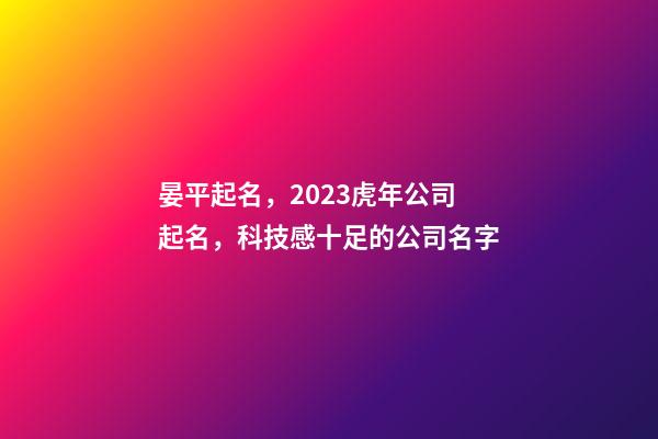 晏平起名，2023虎年公司起名，科技感十足的公司名字-第1张-公司起名-玄机派