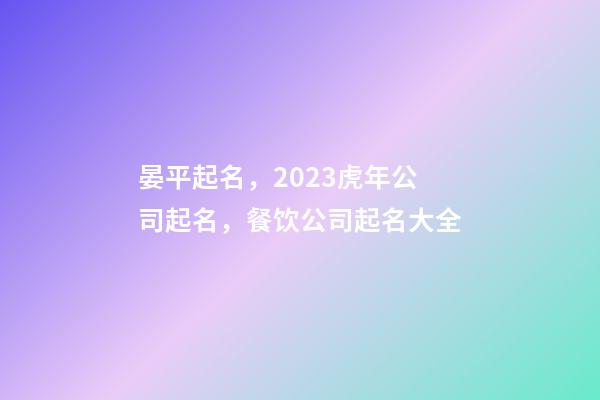 晏平起名，2023虎年公司起名，餐饮公司起名大全-第1张-公司起名-玄机派