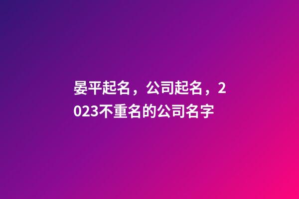 晏平起名，公司起名，2023不重名的公司名字-第1张-公司起名-玄机派