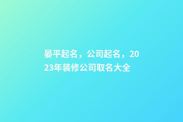 晏平起名，公司起名，2023年装修公司取名大全-第1张-公司起名-玄机派