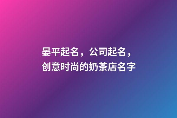 晏平起名，公司起名，创意时尚的奶茶店名字-第1张-店铺起名-玄机派