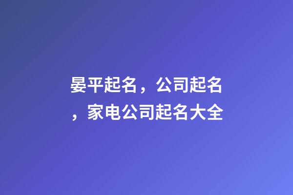 晏平起名，公司起名，家电公司起名大全-第1张-公司起名-玄机派