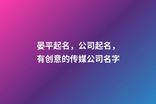晏平起名，公司起名，有创意的传媒公司名字-第1张-公司起名-玄机派