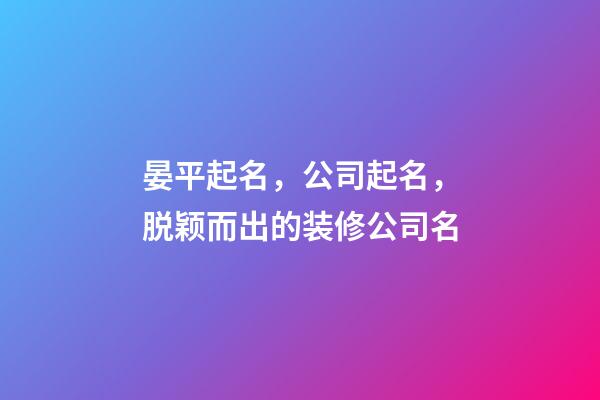 晏平起名，公司起名，脱颖而出的装修公司名-第1张-公司起名-玄机派