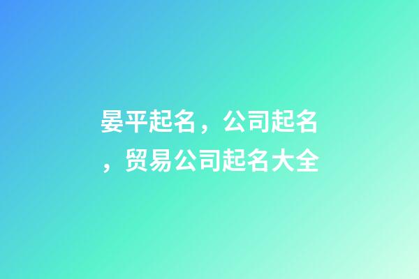 晏平起名，公司起名，贸易公司起名大全-第1张-公司起名-玄机派