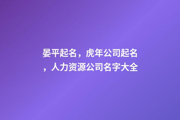 晏平起名，虎年公司起名，人力资源公司名字大全-第1张-公司起名-玄机派