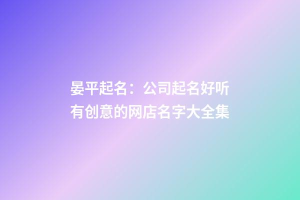 晏平起名：公司起名好听有创意的网店名字大全集-第1张-公司起名-玄机派