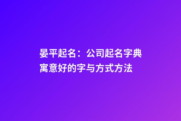 晏平起名：公司起名字典寓意好的字与方式方法-第1张-公司起名-玄机派