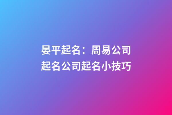 晏平起名：周易公司起名公司起名小技巧-第1张-公司起名-玄机派