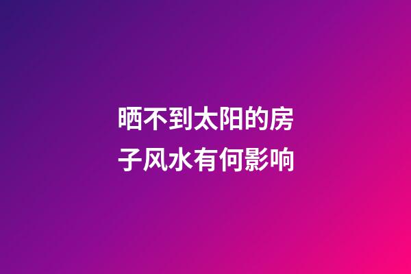 晒不到太阳的房子风水有何影响