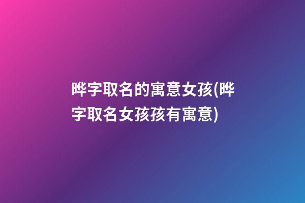 晔字取名的寓意女孩(晔字取名女孩孩有寓意)