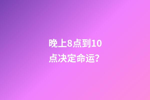 晚上8点到10点决定命运？
