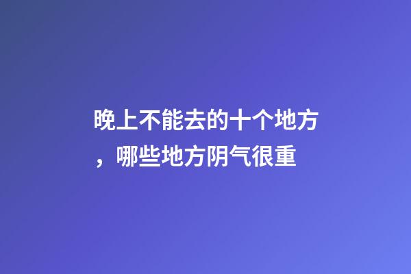晚上不能去的十个地方，哪些地方阴气很重