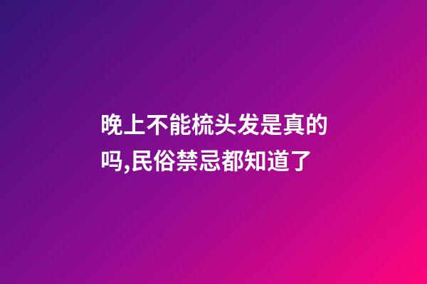 晚上不能梳头发是真的吗,民俗禁忌都知道了-第1张-观点-玄机派