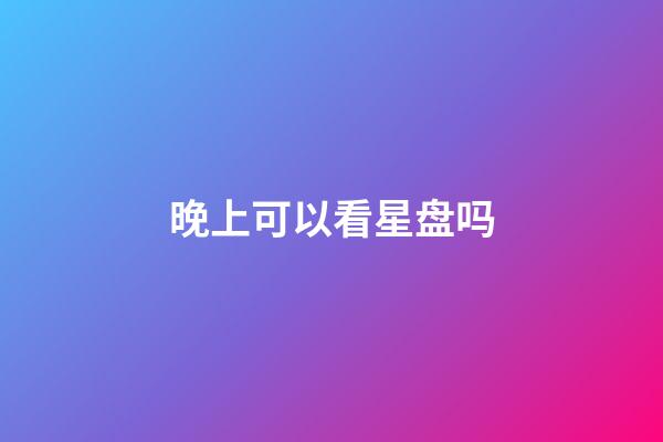 晚上可以看星盘吗-第1张-星座运势-玄机派
