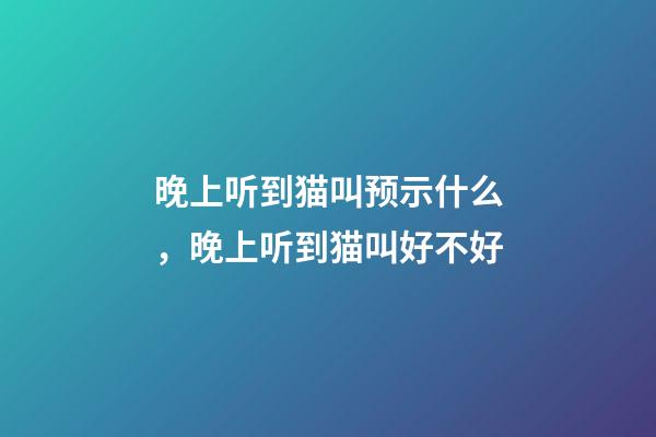 晚上听到猫叫预示什么，晚上听到猫叫好不好