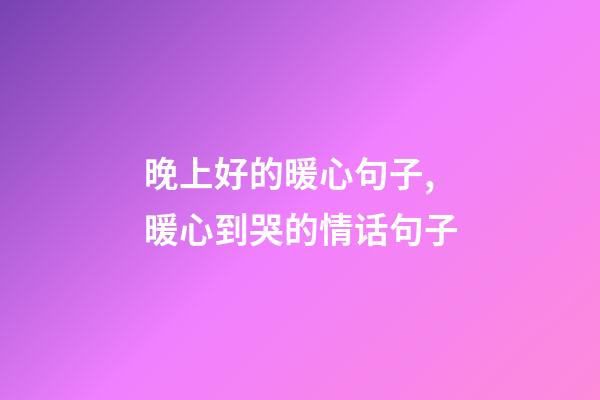 晚上好的暖心句子,暖心到哭的情话句子-第1张-观点-玄机派