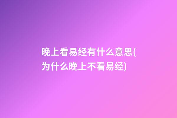 晚上看易经有什么意思(为什么晚上不看易经)
