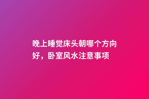 晚上睡觉床头朝哪个方向好，卧室风水注意事项