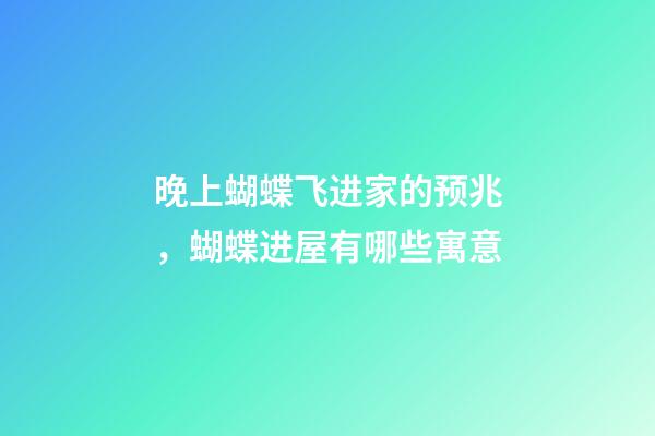 晚上蝴蝶飞进家的预兆，蝴蝶进屋有哪些寓意
