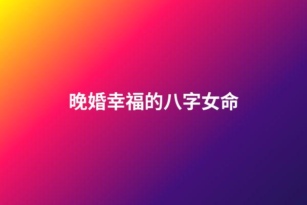 晚婚幸福的八字女命