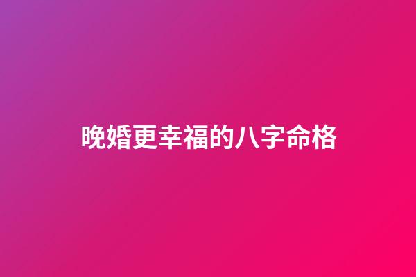 晚婚更幸福的八字命格