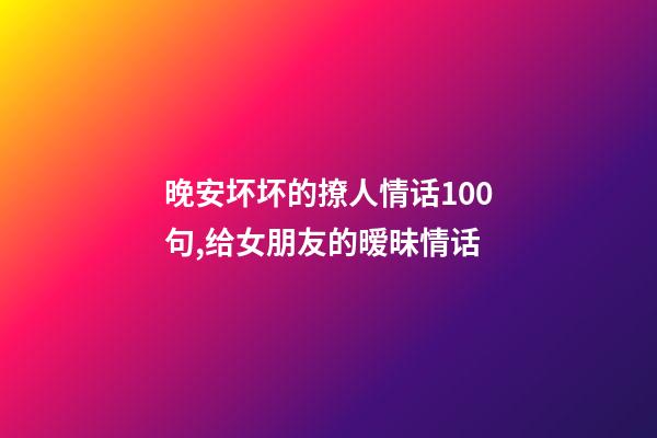 晚安坏坏的撩人情话100句,给女朋友的暧昧情话-第1张-观点-玄机派
