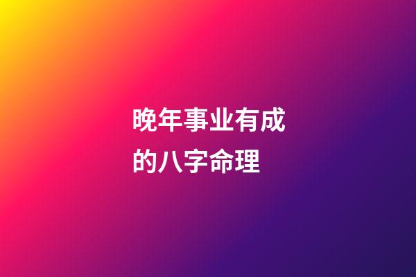 晚年事业有成的八字命理