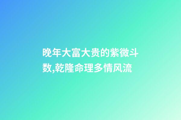 晚年大富大贵的紫微斗数,乾隆命理多情风流-第1张-观点-玄机派