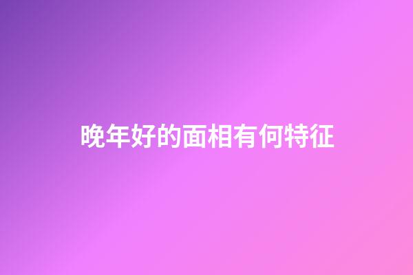 晚年好的面相有何特征