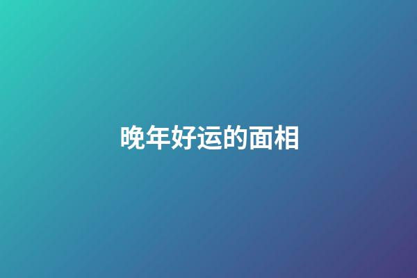 晚年好运的面相