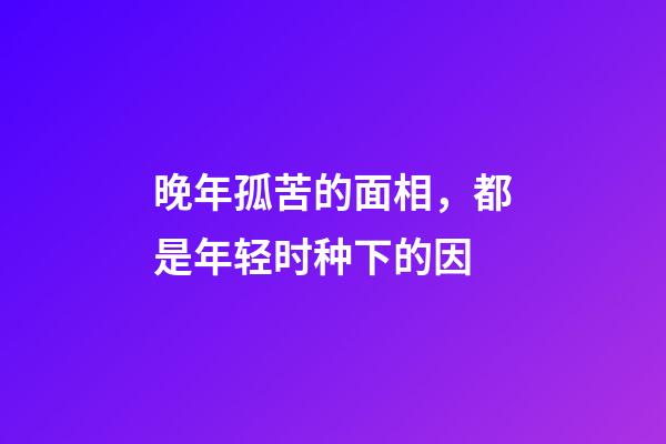 晚年孤苦的面相，都是年轻时种下的因