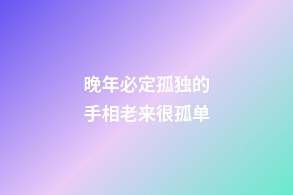 晚年必定孤独的手相老来很孤单