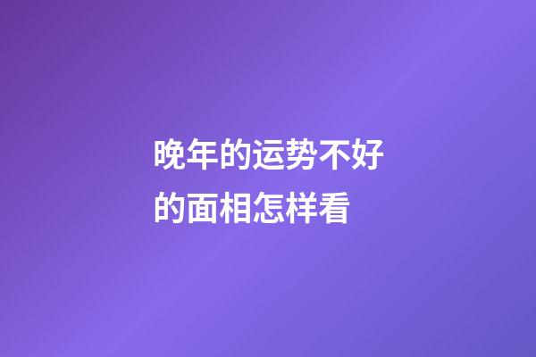 晚年的运势不好的面相怎样看
