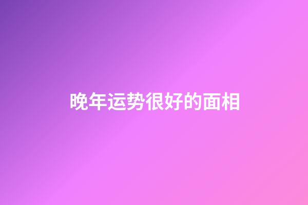 晚年运势很好的面相