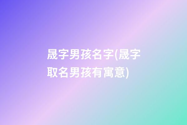 晟字男孩名字(晟字取名男孩有寓意)